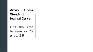 z
z
Areas Under
Standard
Normal Curve
Find the area
between z=1.52
and z=2.5
 