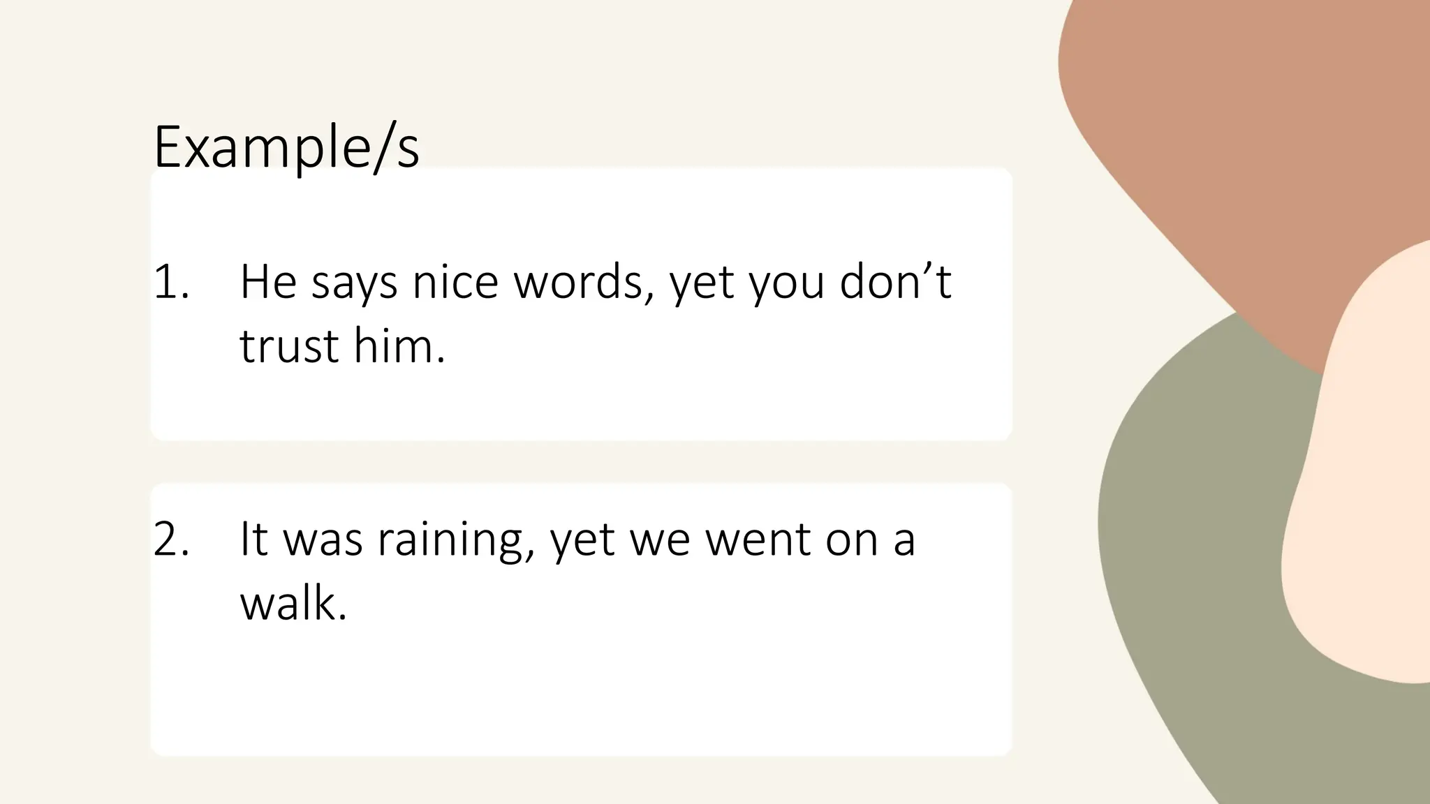 Example/s
1. He says nice words, yet you don’t
trust him.
2. It was raining, yet we went on a
walk.
 