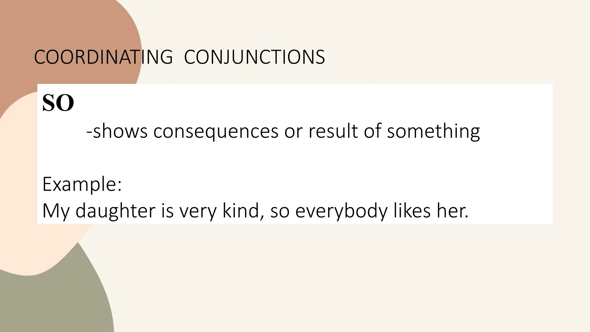 SO
-shows consequences or result of something
Example:
My daughter is very kind, so everybody likes her.
COORDINATING CONJUNCTIONS
 