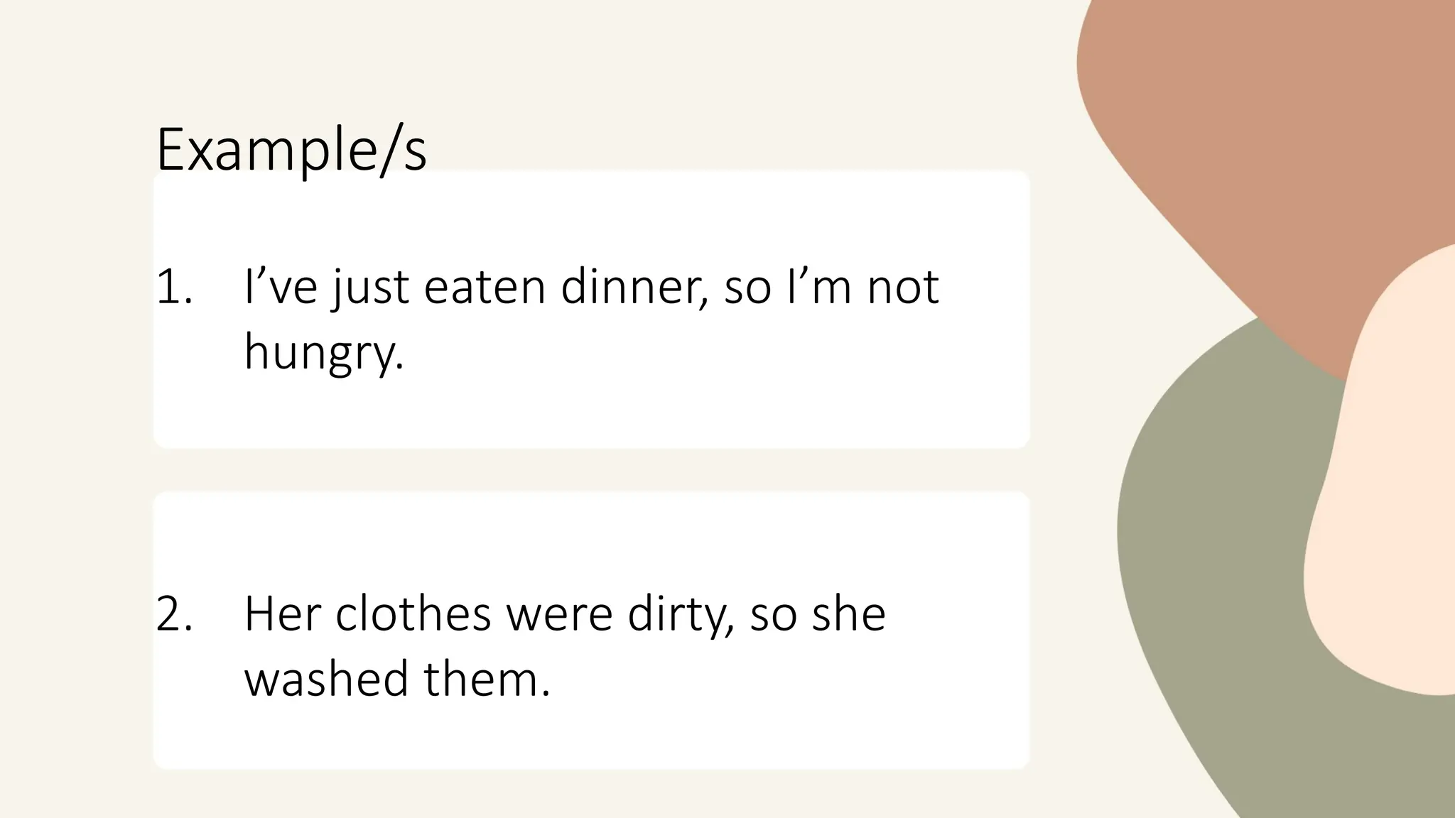 Example/s
1. I’ve just eaten dinner, so I’m not
hungry.
2. Her clothes were dirty, so she
washed them.
 