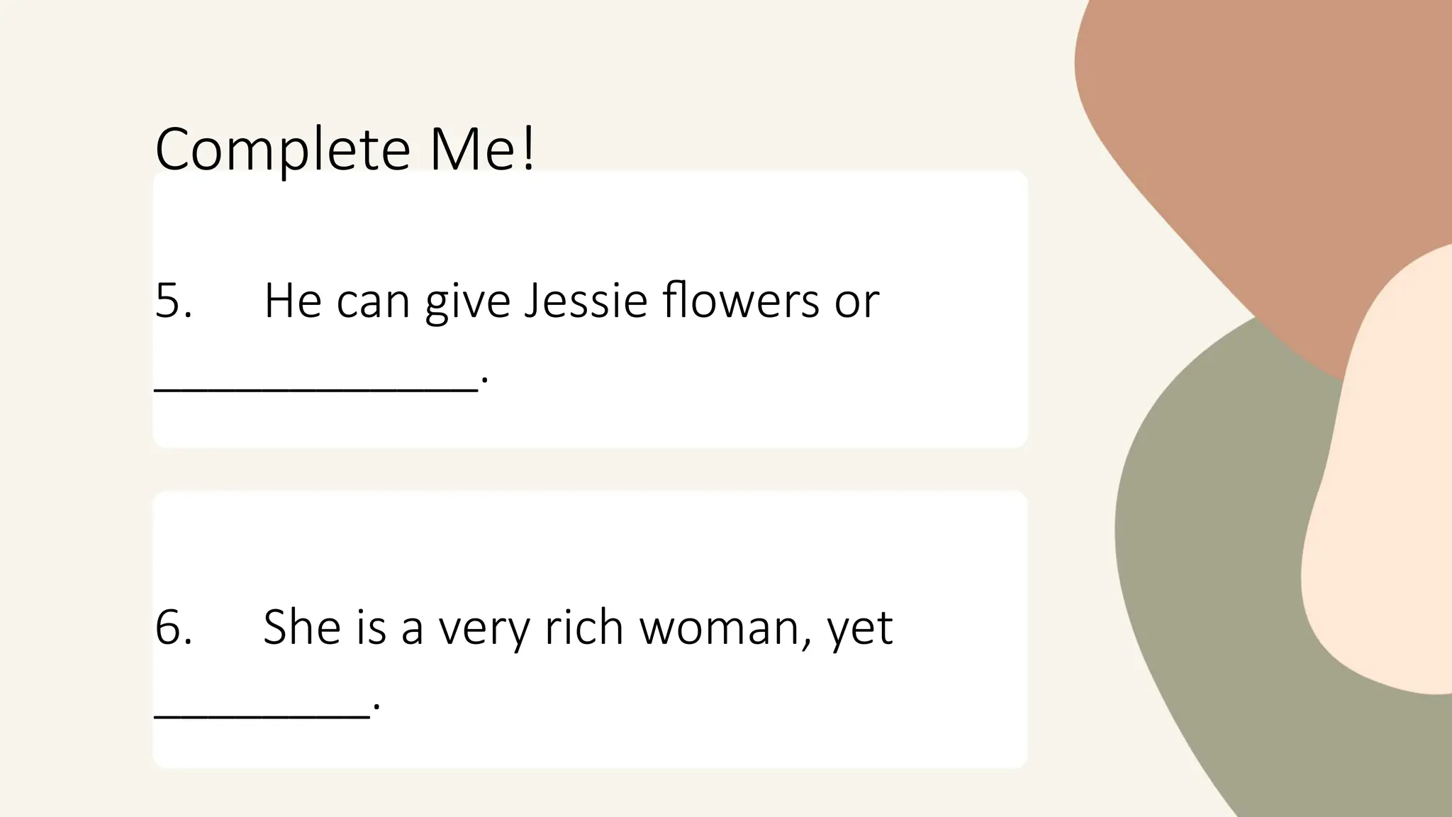 Complete Me!
5. He can give Jessie flowers or
____________.
6. She is a very rich woman, yet
________.
 