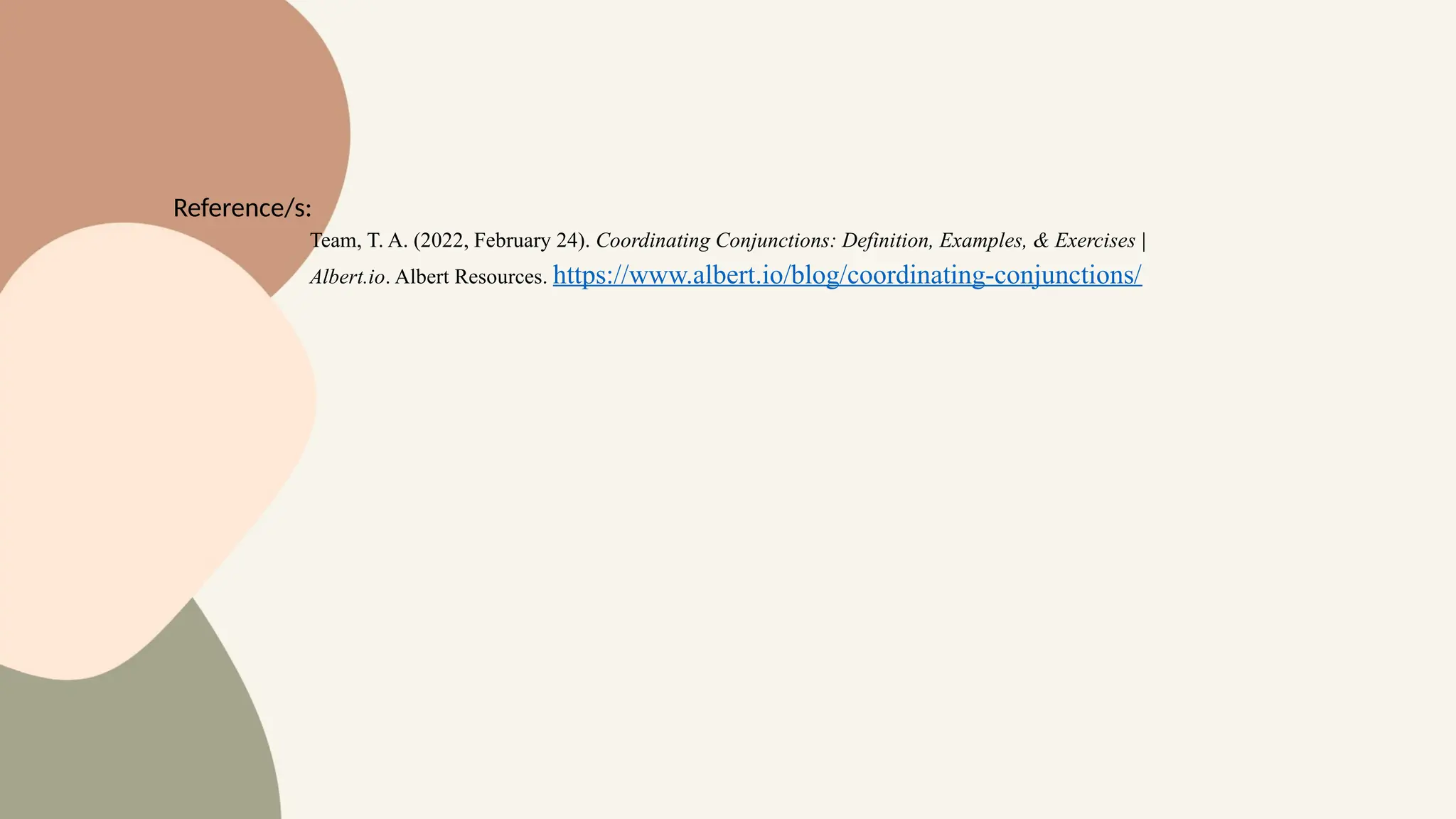 Reference/s:
Team, T. A. (2022, February 24). Coordinating Conjunctions: Definition, Examples, & Exercises |
Albert.io. Albert Resources. https://www.albert.io/blog/coordinating-conjunctions/
 