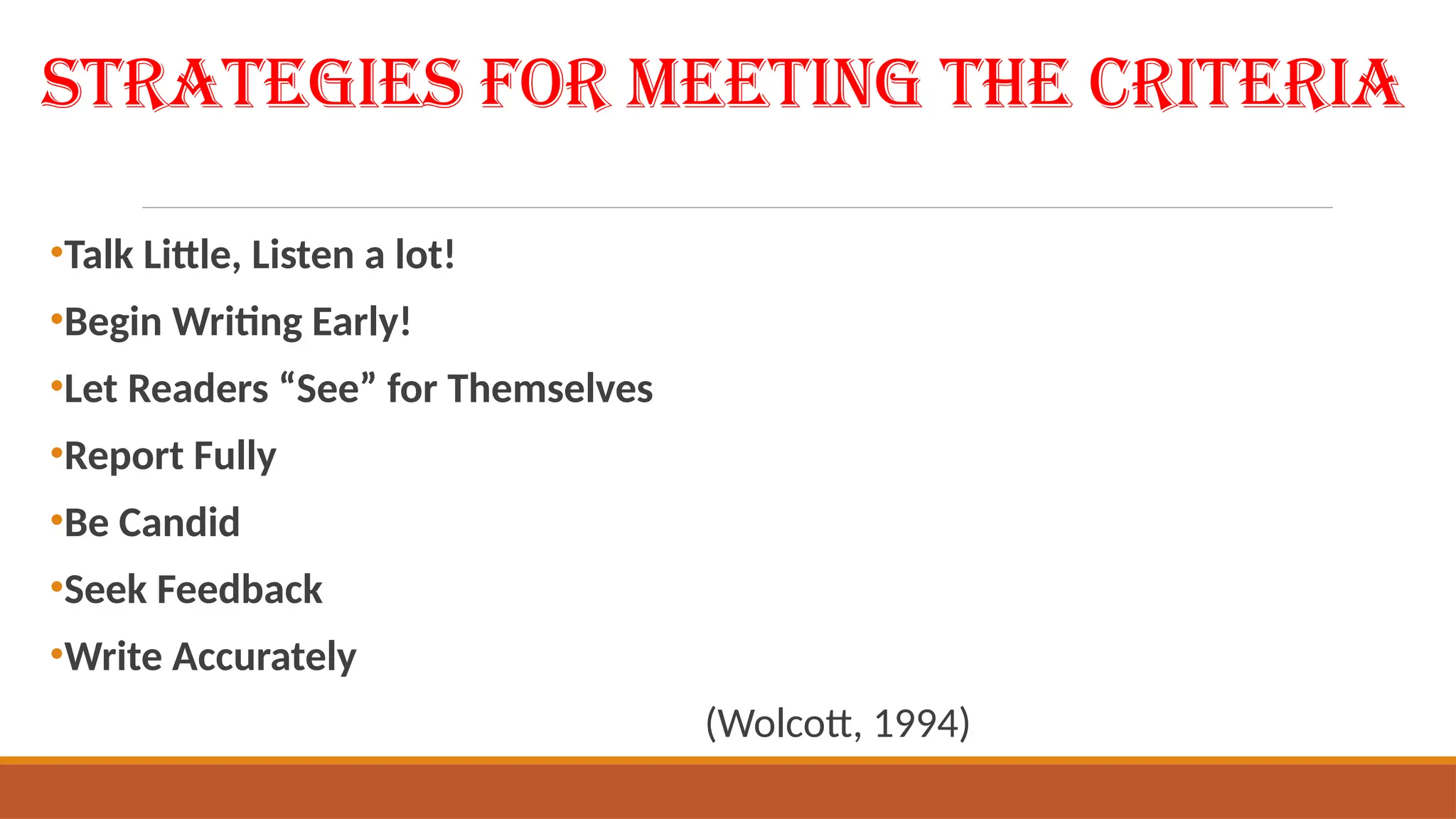 Strategies for Meeting the Criteria
•Talk Little, Listen a lot!
•Begin Writing Early!
•Let Readers “See” for Themselves
•Report Fully
•Be Candid
•Seek Feedback
•Write Accurately
(Wolcott, 1994)
 