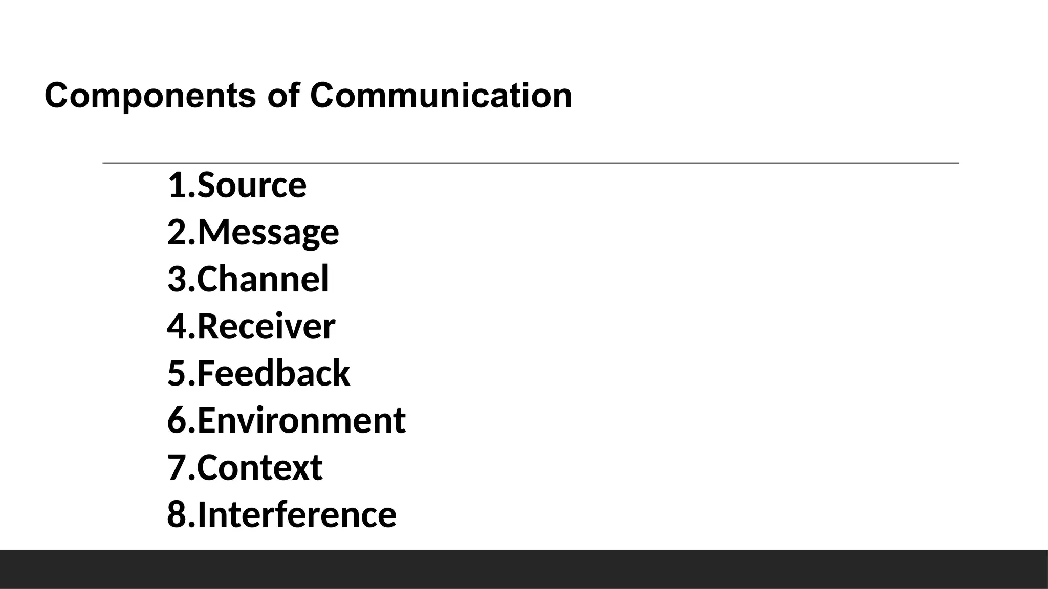 1.Source
2.Message
3.Channel
4.Receiver
5.Feedback
6.Environment
7.Context
8.Interference
Components of Communication
 