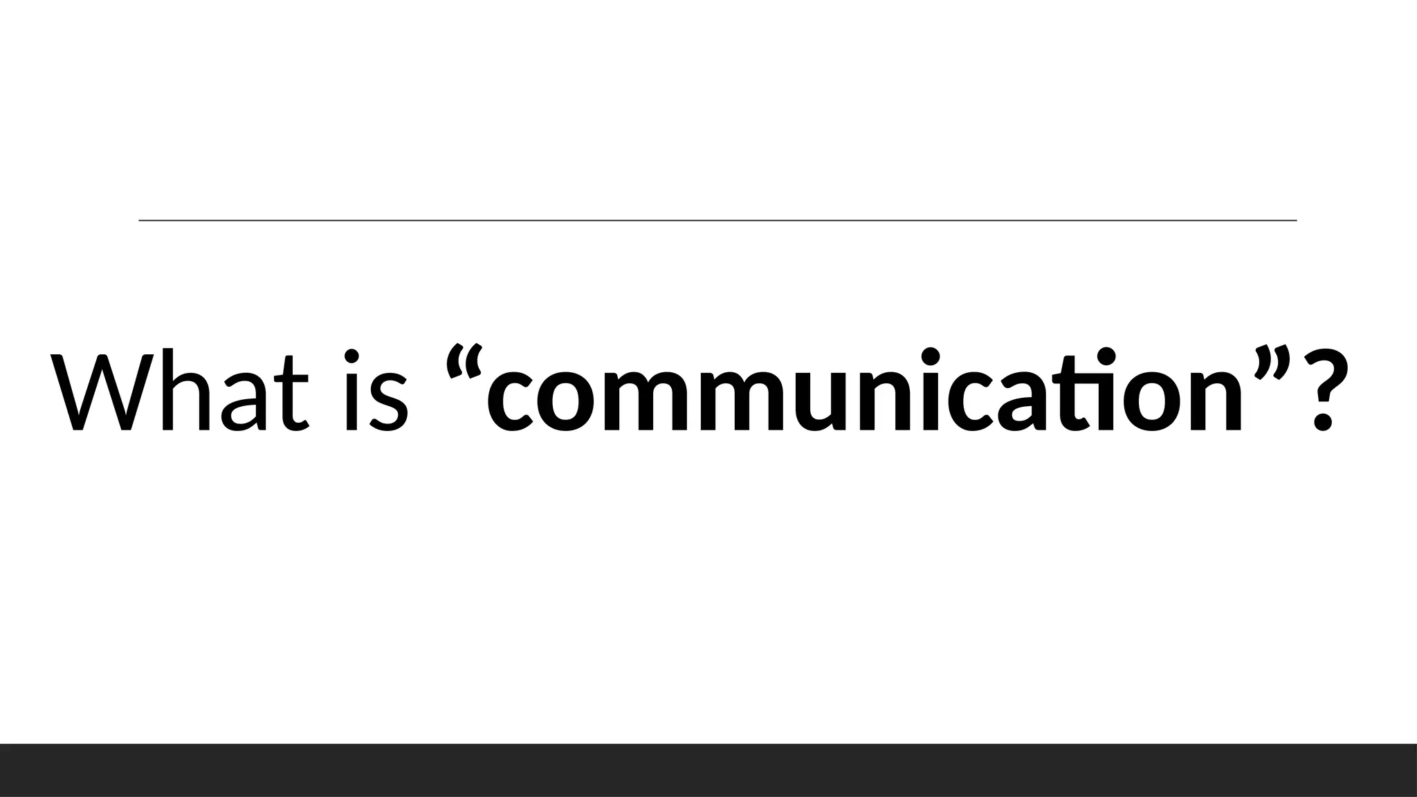 What is “communication”?
 
