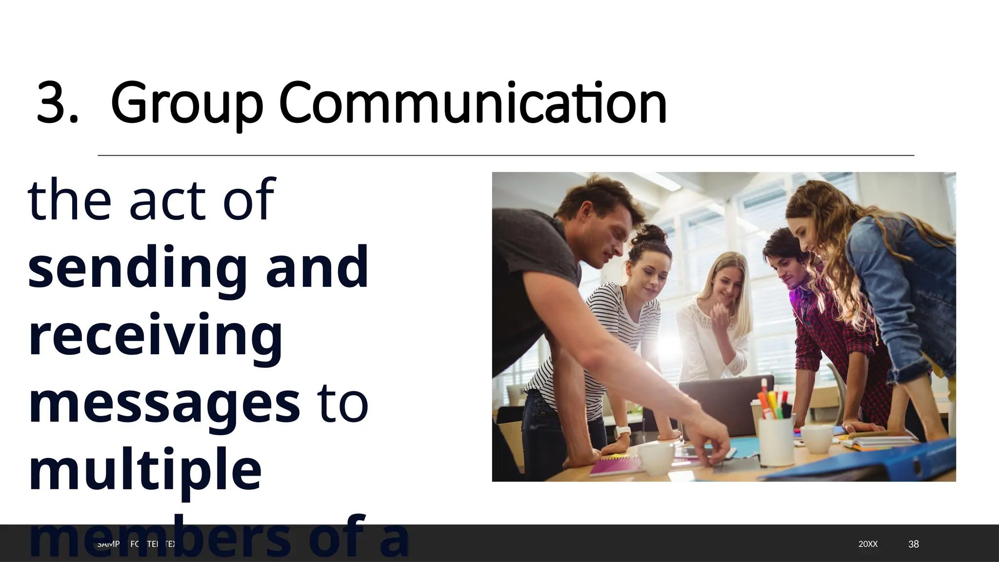 SAMPLE FOOTER TEXT 38
3. Group Communication
20XX
the act of
sending and
receiving
messages to
multiple
members of a
 