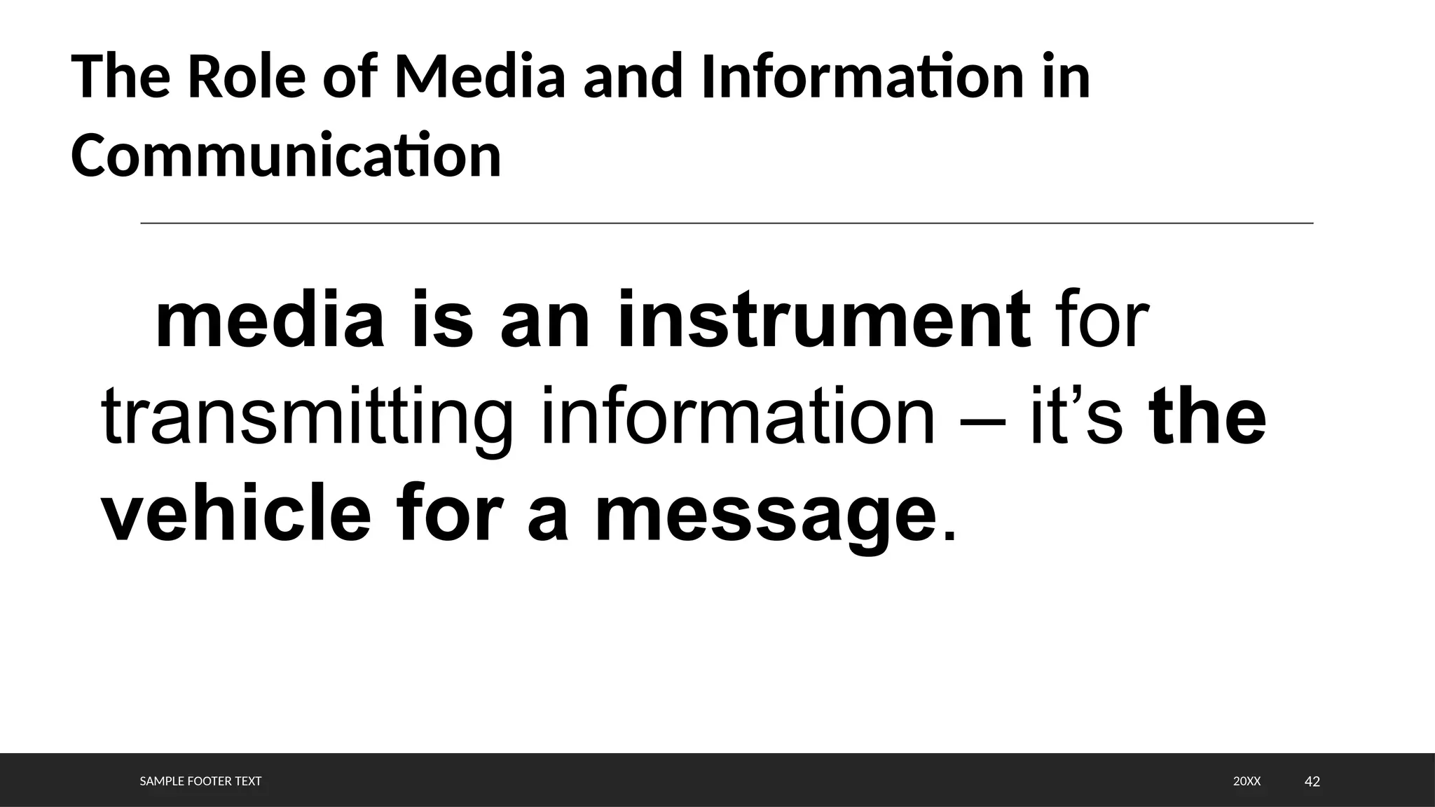 SAMPLE FOOTER TEXT 42
20XX
The Role of Media and Information in
Communication
media is an instrument for
transmitting information – it’s the
vehicle for a message.
 
