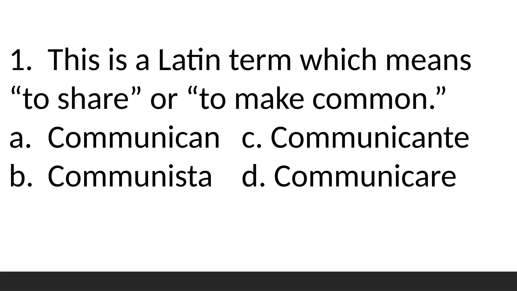 1. This is a Latin term which means
“to share” or “to make common.”
a. Communican c. Communicante
b. Communista d. Communicare
 