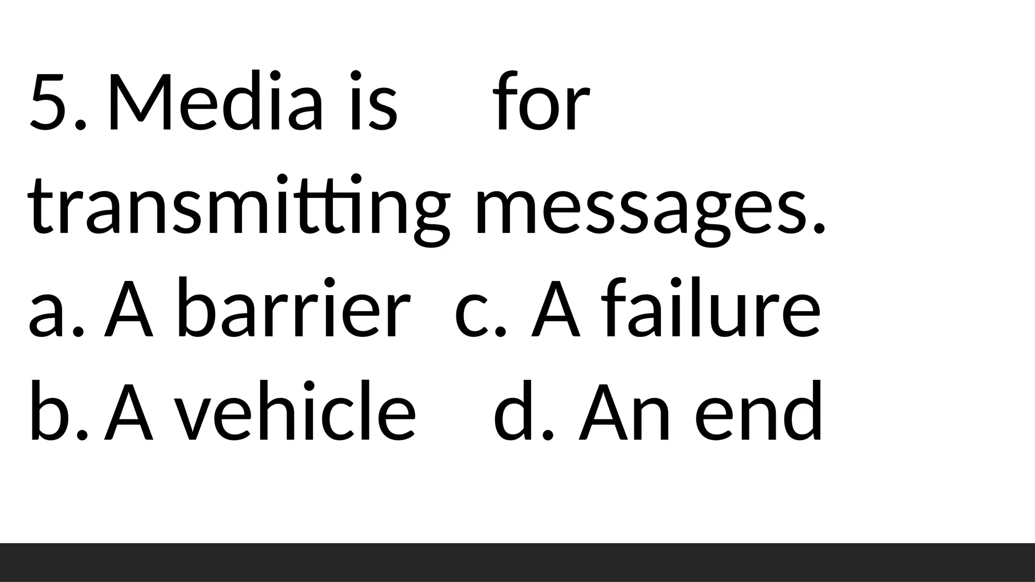 5.Media is for
transmitting messages.
a. A barrier c. A failure
b.A vehicle d. An end
 