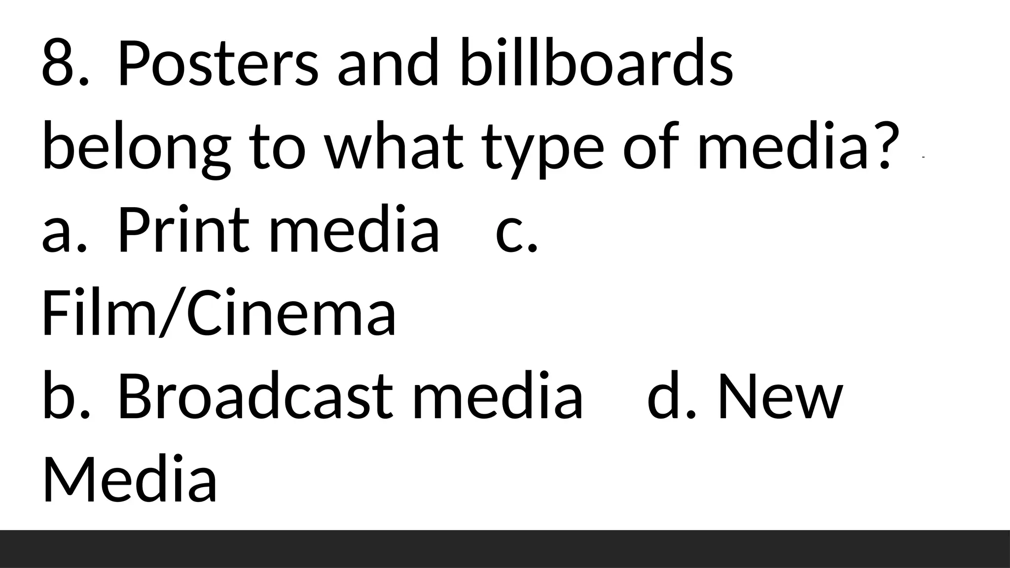8. Posters and billboards
belong to what type of media?
a. Print media c.
Film/Cinema
b. Broadcast media d. New
Media
 