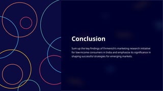 Conclusion
Sum up the key findings of Firmenich's marketing research initiative
for low-income consumers in India and emphasize its significance in
shaping successful strategies for emerging markets.
 