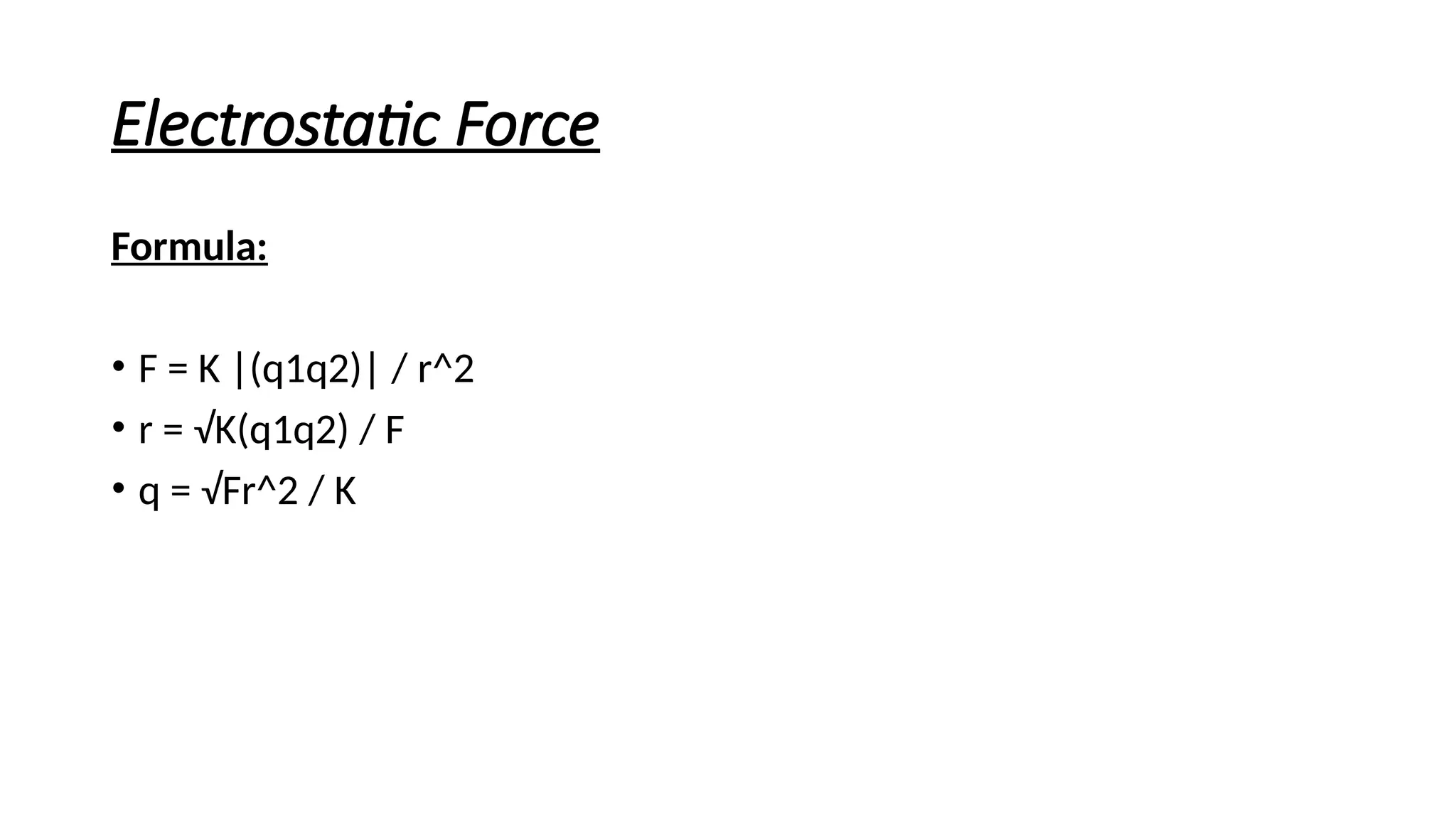 Electrostatic Force
Formula:
• F = K |(q1q2)| / r^2
• r = √K(q1q2) / F
• q = √Fr^2 / K
 