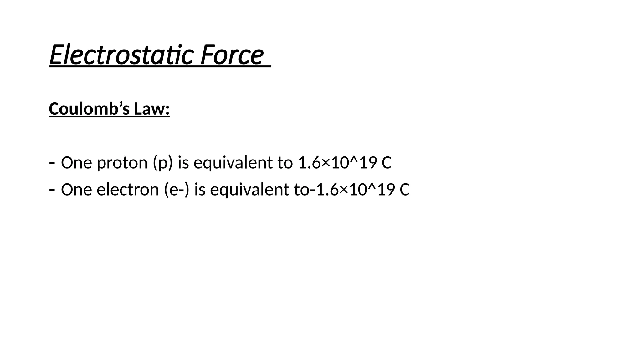 Electrostatic Force
Coulomb’s Law:
- One proton (p) is equivalent to 1.6×10^19 C
- One electron (e-) is equivalent to-1.6×10^19 C
 