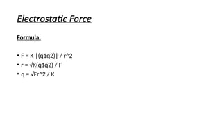 Electrostatic Force
Formula:
• F = K |(q1q2)| / r^2
• r = √K(q1q2) / F
• q = √Fr^2 / K
 