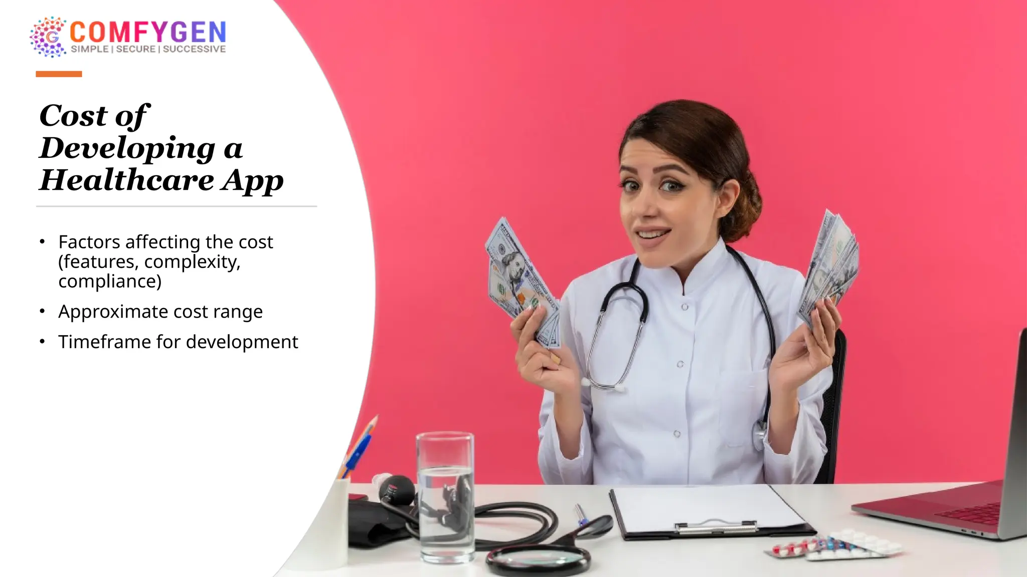 Cost of
Developing a
Healthcare App
• Factors affecting the cost
(features, complexity,
compliance)
• Approximate cost range
• Timeframe for development
 