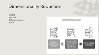 Dimensionality Reduction
1) PCA
2) T-SNE
3) Autoencoders
4) ICA
 
