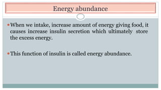 Energy abundance
⚫When we intake, increase amount of energy giving food, it
causes increase insulin secretion which ultimately store
the excess energy.
⚫This function of insulin is called energy abundance.
 