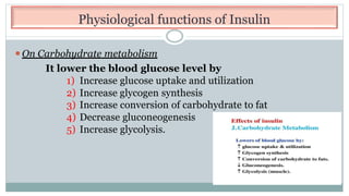 Physiological functions of Insulin
⚫On Carbohydrate metabolism
It lower the blood glucose level by
1) Increase glucose uptake and utilization
2) Increase glycogen synthesis
3) Increase conversion of carbohydrate to fat
4) Decrease gluconeogenesis
5) Increase glycolysis.
 