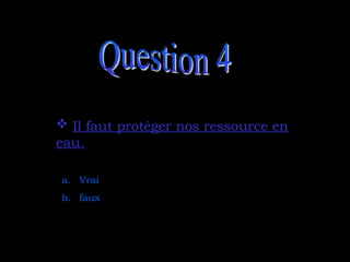  Il faut protéger nos ressource en
Il faut protéger nos ressource en
eau.
eau.
a. Vrai
b. faux
 