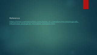 Reference
https://www.corrosionclinic.com/types_of_corrosion/microbiologically_
influenced_biological_microbial_corrosion.htm
 