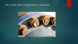 This is the form of galvanic corrosion
 