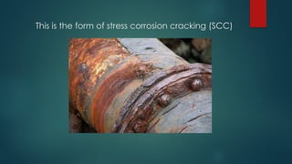 This is the form of stress corrosion cracking (SCC)
 