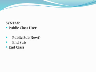 SYNTAX:
 Public Class User
 Public Sub New()
 End Sub
 End Class
 
