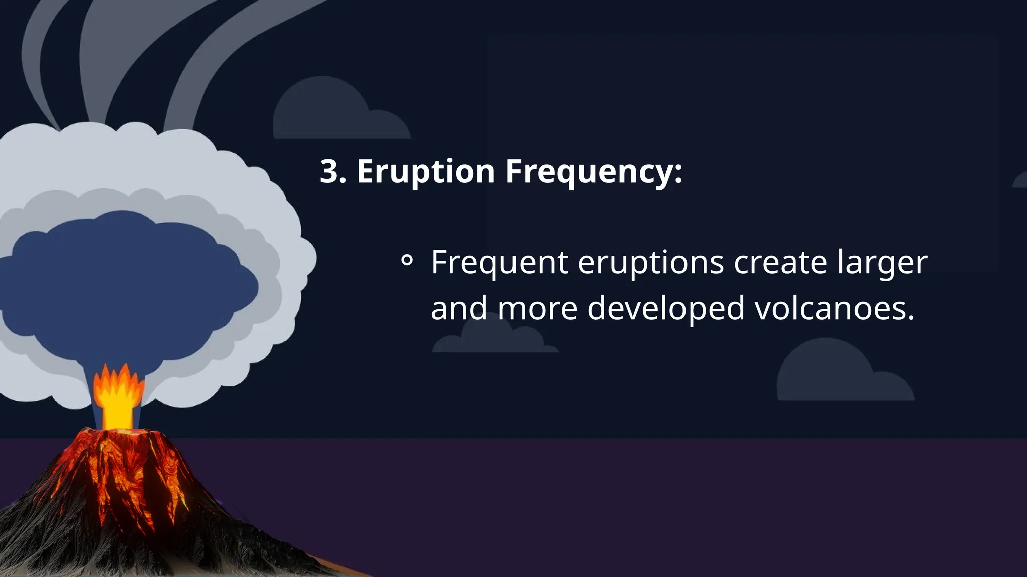 3. Eruption Frequency:
⚬ Frequent eruptions create larger
and more developed volcanoes.
 