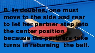 B. In doubles, one must
move to the side and rear
to let her partner step into
the center position
because the partners take
turns in returning the ball.
 