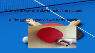 Grip-is the way one player holds the racquet
A. The racket is grasped well by the handle.
 