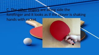 C. The other fingers are along side the
forefinger and it looks as if the player is shaking
hands with racket.
 