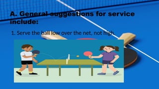A. General suggestions for service
include:
1. Serve the ball low over the net, not high.
 