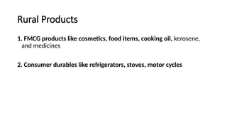 Rural Products
1. FMCG products like cosmetics, food items, cooking oil, kerosene,
and medicines
2. Consumer durables like refrigerators, stoves, motor cycles
 