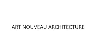 ART NOUVEAU ARCHITECTURE - history of architecture .pptx