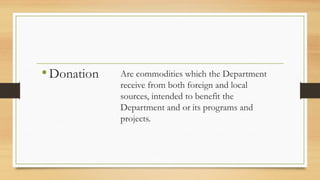 •Donation Are commodities which the Department
receive from both foreign and local
sources, intended to benefit the
Department and or its programs and
projects.
 