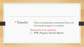 •Transfer These are properties transferred from one
Government agency to another.
Documents to be attached;
1. PTR- Property Transfer Report
 