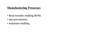 Manufacturing Processes
• Resin transfer molding (RTM).
• Vacuum infusion.
• Autoclave molding.
 