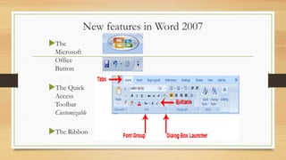 New features in Word 2007
The
Microsoft
Office
Button
The Quick
Access
Toolbar
Customizable
The Ribbon
 