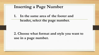Inserting a Page Number
1. In the same area of the footer and
header, select the page number.
2. Choose what format and style you want to
use in a page number.
 