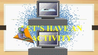 LET’S HAVE AN
ACTIVITY
 