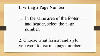 Inserting a Page Number
1. In the same area of the footer
and header, select the page
number.
2. Choose what format and style
you want to use in a page number.
 
