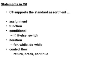 Statements in C#
• C# supports the standard assortment …
• assignment
• function
• conditional
– if, if-else, switch
• iteration
– for, while, do-while
• control flow
– return, break, continue
 