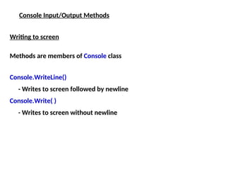 Console Input/Output Methods
Writing to screen
Methods are members of Console class
Console.WriteLine()
- Writes to screen followed by newline
Console.Write( )
- Writes to screen without newline
 