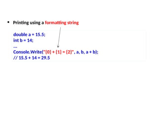 • Printing using a formatting string
double a = 15.5;
int b = 14;
...
Console.Write("{0} + {1} = {2}", a, b, a + b);
// 15.5 + 14 = 29.5
 