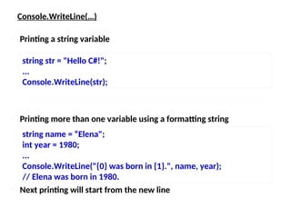 Console.WriteLine(…)
 Printing more than one variable using a formatting string
string str = "Hello C#!";
...
Console.WriteLine(str);
 Printing a string variable
string name = “Elena";
int year = 1980;
...
Console.WriteLine("{0} was born in {1}.", name, year);
// Elena was born in 1980.
 Next printing will start from the new line
 