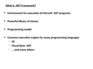 What is .NET Framework?
• Environment for execution of Micrsoft .NET programs
• Powerful library of classes
• Programming model
• Common execution engine for many programming languages
– C#
– Visual Basic .NET
– ... and many others
 