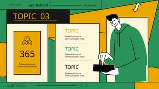 365
TOPIC
Presentations are
communication tools.
TOPIC
Presentations are
communication tools.
TOPIC
Presentations are
communication tools.
YOUR LOGO
ILLUSTRATION
WPS TEMPLATE Academic
TOPIC 03
Presentations are
communication tools.
 