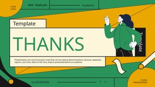 THANKS
YOUR
LOGO
Template
Academic
Template
Presentations are communication tools that can be used as demonstrations, lectures, speeches,
reports, and more. Most of the time, they're presented before an audience
//SLIDE
PRESENTATION
ILLUSTRATION
WPS TEMPLATE
 