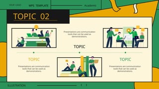 Presentations are communication
tools that can be used as
demonstrations.
Presentations are communication
tools that can be used as
demonstrations.
TOPIC
TOPIC TOPIC
Presentations are communication
tools that can be used as
demonstrations.
YOUR LOGO
ILLUSTRATION
WPS TEMPLATE Academic
TOPIC 02
 