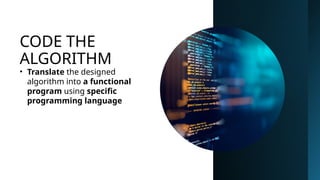 CODE THE
ALGORITHM
• Translate the designed
algorithm into a functional
program using specific
programming language
 